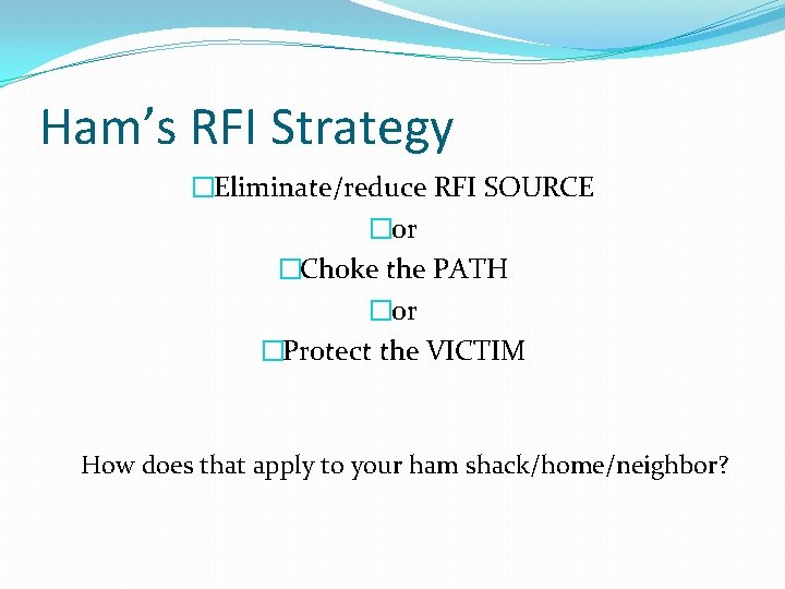 Ham’s RFI Strategy �Eliminate/reduce RFI SOURCE �or �Choke the PATH �or �Protect the VICTIM Ham’s RFI Strategy �Eliminate/reduce RFI SOURCE �or �Choke the PATH �or �Protect the VICTIM