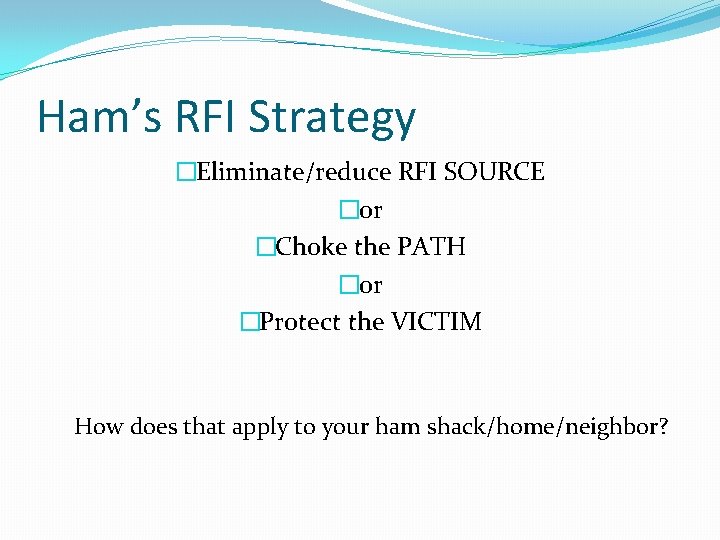 Ham’s RFI Strategy �Eliminate/reduce RFI SOURCE �or �Choke the PATH �or �Protect the VICTIM