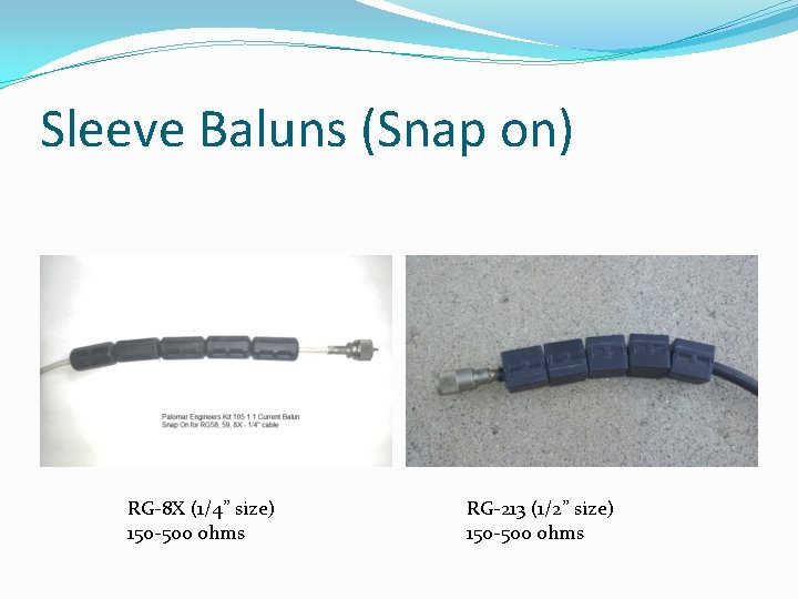 Sleeve Baluns (Snap on) RG-8 X (1/4” size) 150 -500 ohms RG-213 (1/2” size) Sleeve Baluns (Snap on) RG-8 X (1/4” size) 150 -500 ohms RG-213 (1/2” size)
