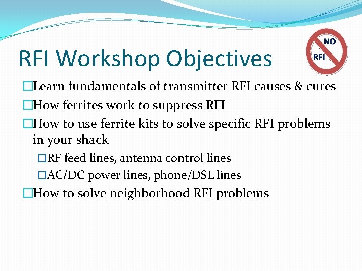 RFI Workshop Objectives �Learn fundamentals of transmitter RFI causes & cures �How ferrites work RFI Workshop Objectives �Learn fundamentals of transmitter RFI causes & cures �How ferrites work
