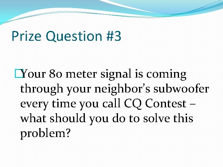 Prize Question #3 �Your 80 meter signal is coming through your neighbor’s subwoofer every