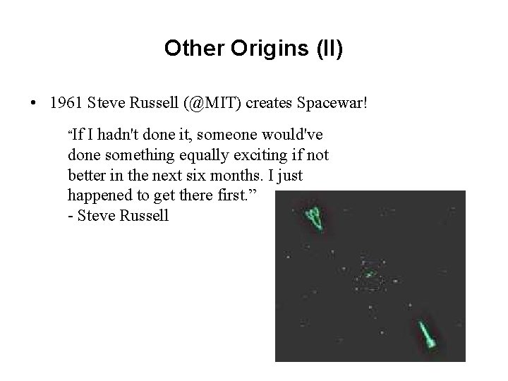 Other Origins (II) • 1961 Steve Russell (@MIT) creates Spacewar! “If I hadn't done