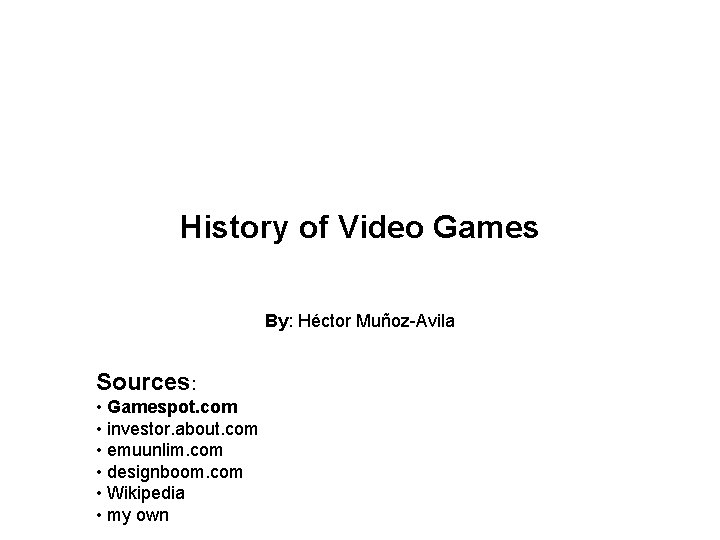 History of Video Games By: Héctor Muñoz-Avila Sources: • Gamespot. com • investor. about.