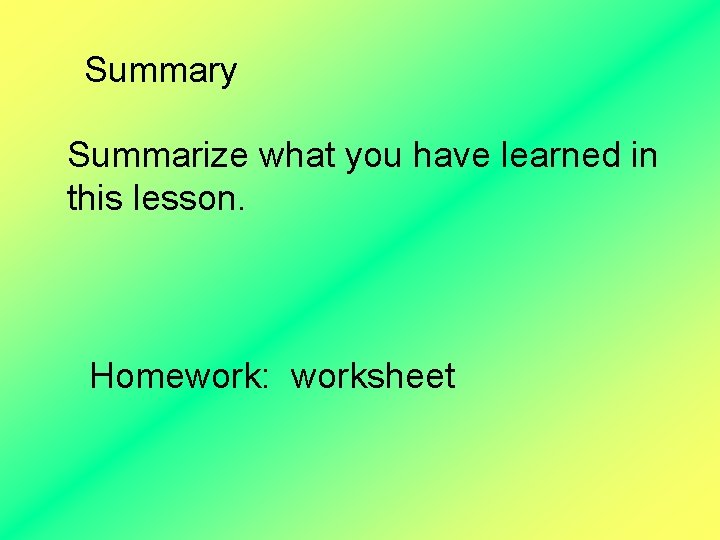 Summary Summarize what you have learned in this lesson. Homework: worksheet 