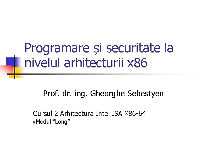 Programare și securitate la nivelul arhitecturii x 86 Prof. dr. ing. Gheorghe Sebestyen Cursul