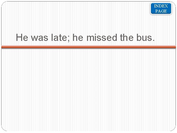 INDEX PAGE He was late; he missed the bus. 