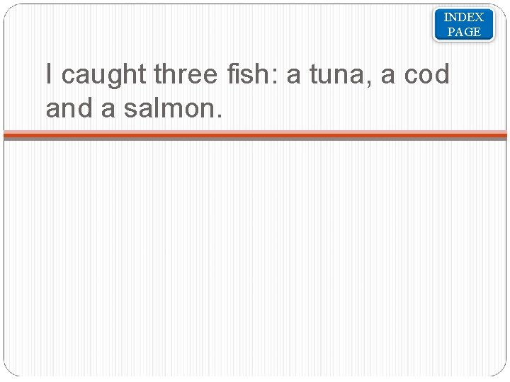 INDEX PAGE I caught three fish: a tuna, a cod and a salmon. 