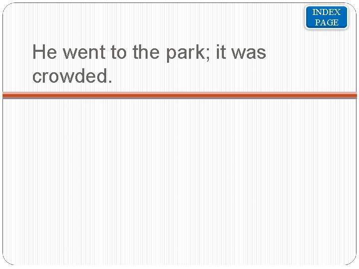 INDEX PAGE He went to the park; it was crowded. 