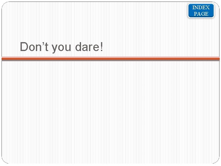 INDEX PAGE Don’t you dare! 