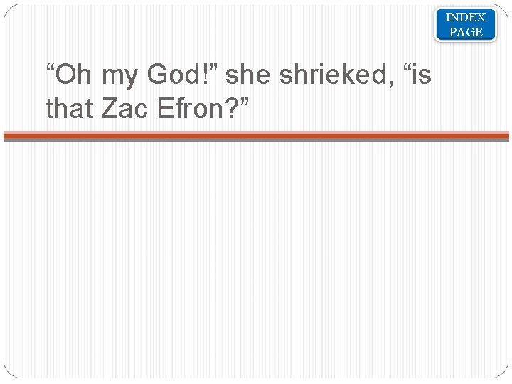 INDEX PAGE “Oh my God!” she shrieked, “is that Zac Efron? ” 