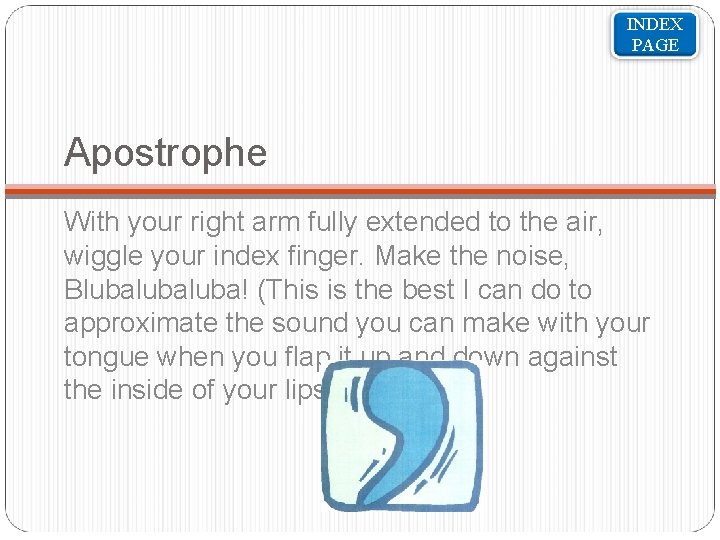 INDEX PAGE Apostrophe With your right arm fully extended to the air, wiggle your