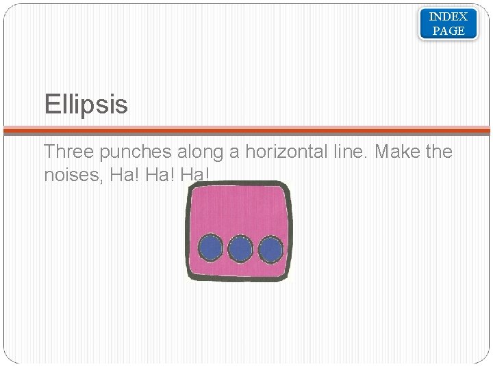 INDEX PAGE Ellipsis Three punches along a horizontal line. Make the noises, Ha! Ha!