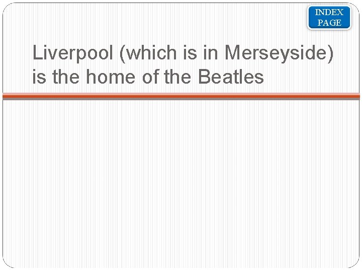 INDEX PAGE Liverpool (which is in Merseyside) is the home of the Beatles 