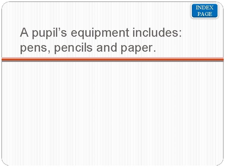 INDEX PAGE A pupil’s equipment includes: pens, pencils and paper. 