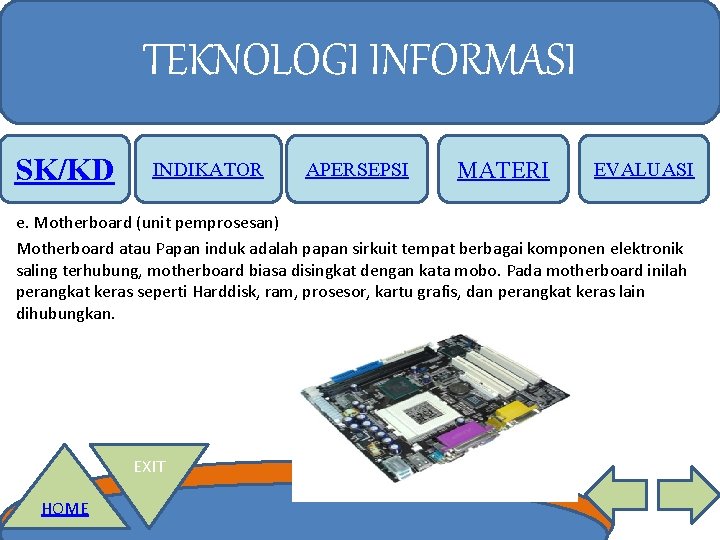 TEKNOLOGI INFORMASI SK/KD INDIKATOR APERSEPSI MATERI EVALUASI e. Motherboard (unit pemprosesan) Motherboard atau Papan