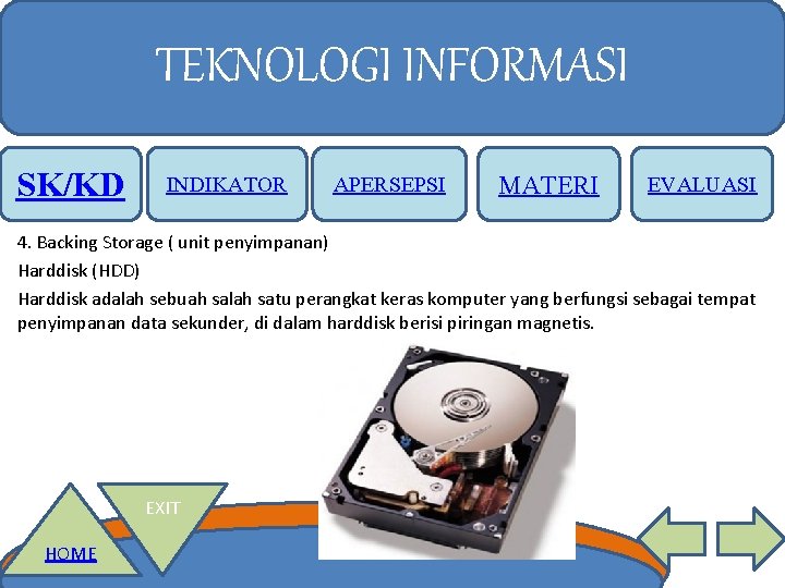 TEKNOLOGI INFORMASI SK/KD INDIKATOR APERSEPSI MATERI EVALUASI 4. Backing Storage ( unit penyimpanan) Harddisk