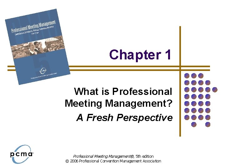 Chapter 1 What is Professional Meeting Management? A Fresh Perspective Professional Meeting Management®, 5 Chapter 1 What is Professional Meeting Management? A Fresh Perspective Professional Meeting Management®, 5