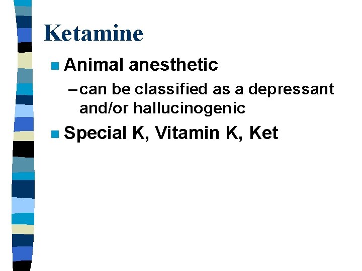 Ketamine n Animal anesthetic – can be classified as a depressant and/or hallucinogenic n