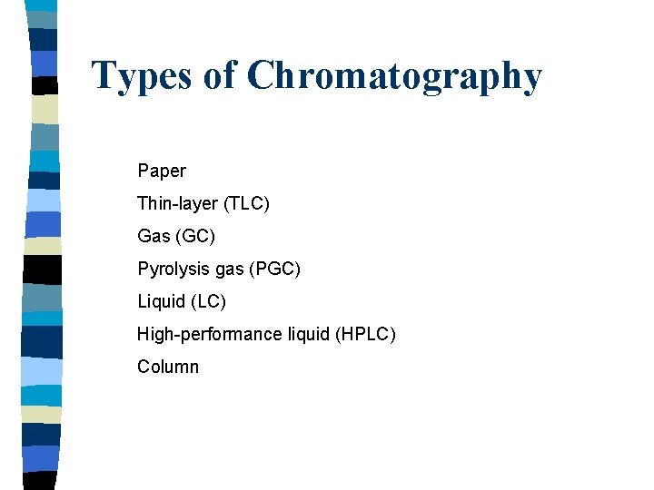 Types of Chromatography Paper Thin-layer (TLC) Gas (GC) Pyrolysis gas (PGC) Liquid (LC) High-performance