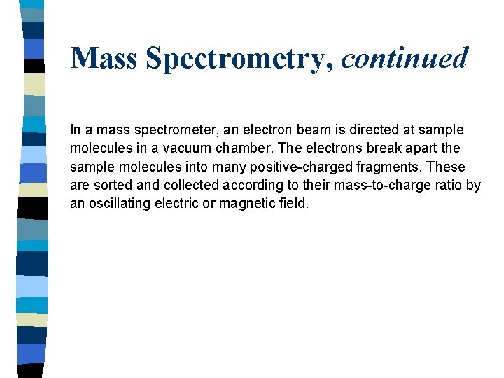 Mass Spectrometry, continued In a mass spectrometer, an electron beam is directed at sample