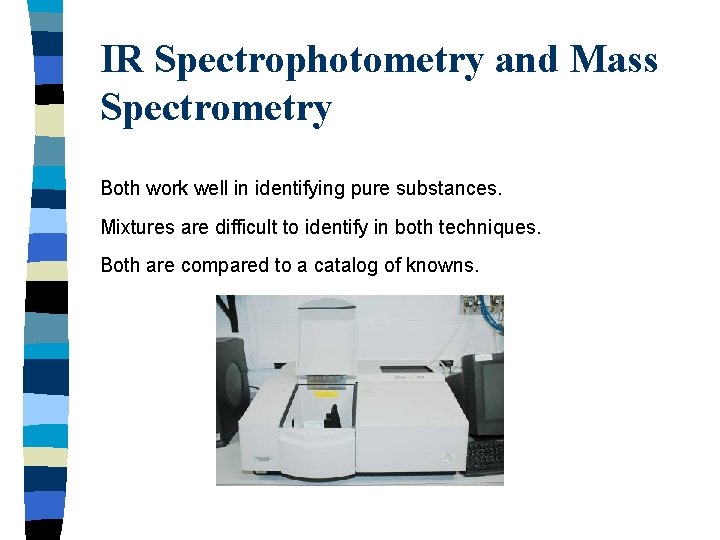IR Spectrophotometry and Mass Spectrometry Both work well in identifying pure substances. Mixtures are