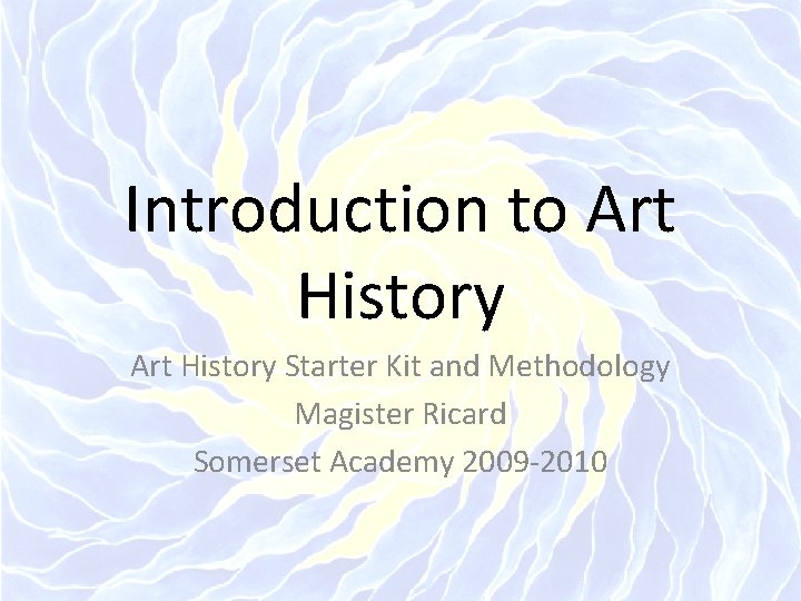 Introduction to Art History Starter Kit and Methodology Magister Ricard Somerset Academy 2009 -2010