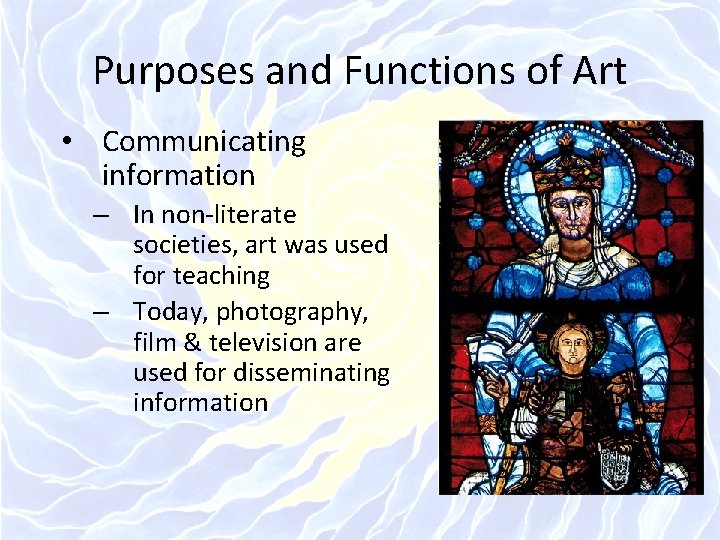 Purposes and Functions of Art • Communicating information – In non-literate societies, art was