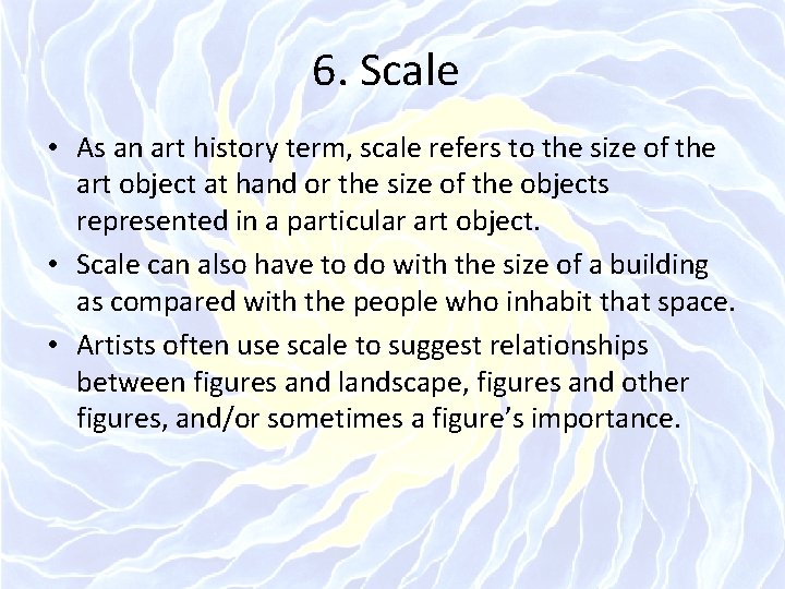 6. Scale • As an art history term, scale refers to the size of
