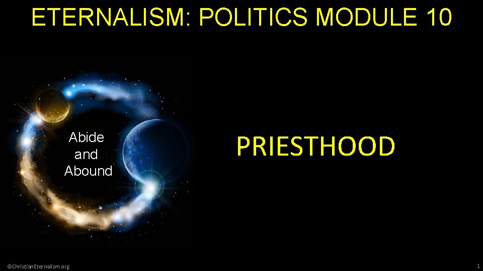 ETERNALISM: POLITICS MODULE 10 Abide and Abound ©Christian. Eternalism. org PRIESTHOOD 1 