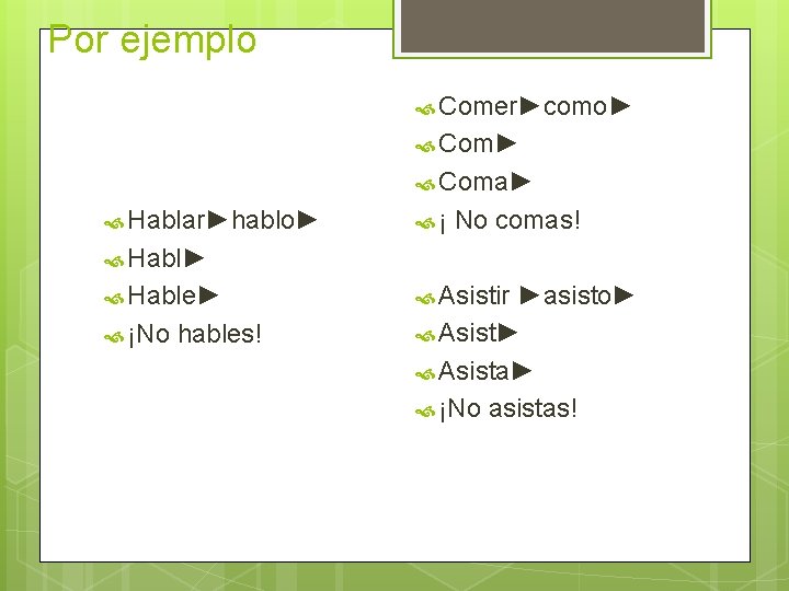 Por ejemplo Comer►como► Coma► Hablar►hablo► ¡ No comas! Habl► Hable► ¡No hables! Asistir ►asisto►