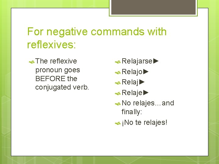 For negative commands with reflexives: The reflexive pronoun goes BEFORE the conjugated verb. Relajarse►