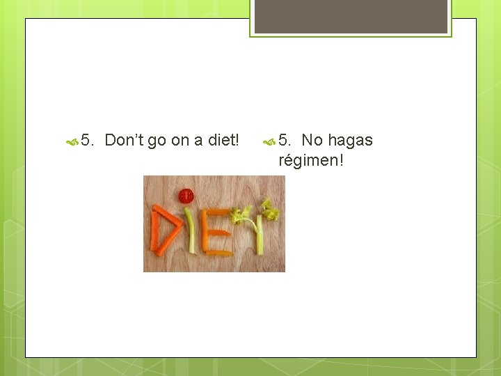  5. Don’t go on a diet! 5. No hagas régimen! 