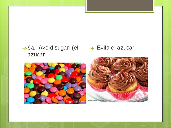  6 a. Avoid sugar! (el azucar) ¡Evita el azucar! 