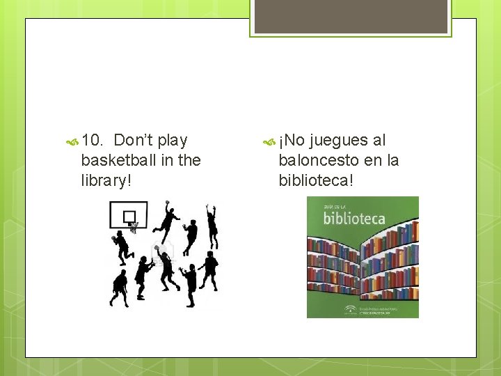  10. Don’t play basketball in the library! ¡No juegues al baloncesto en la