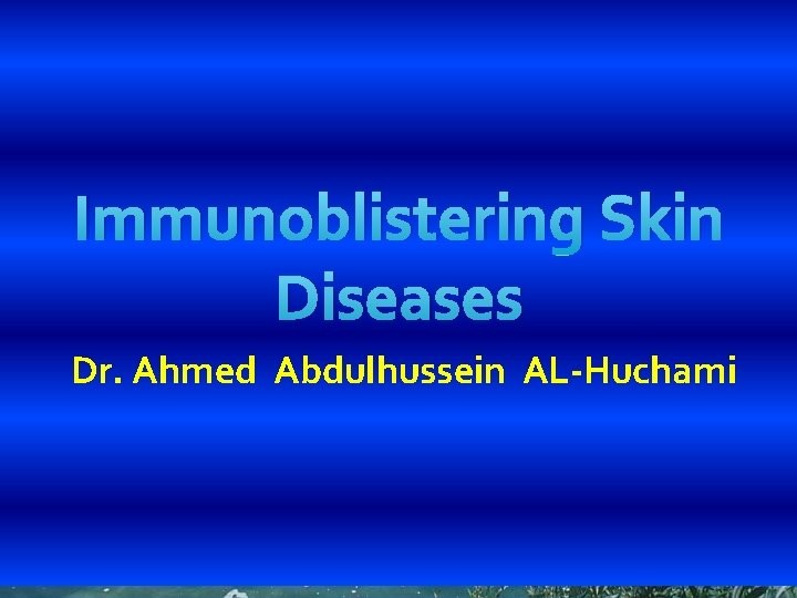 Immunoblistering Skin Diseases Dr. Ahmed Abdulhussein AL-Huchami 1 