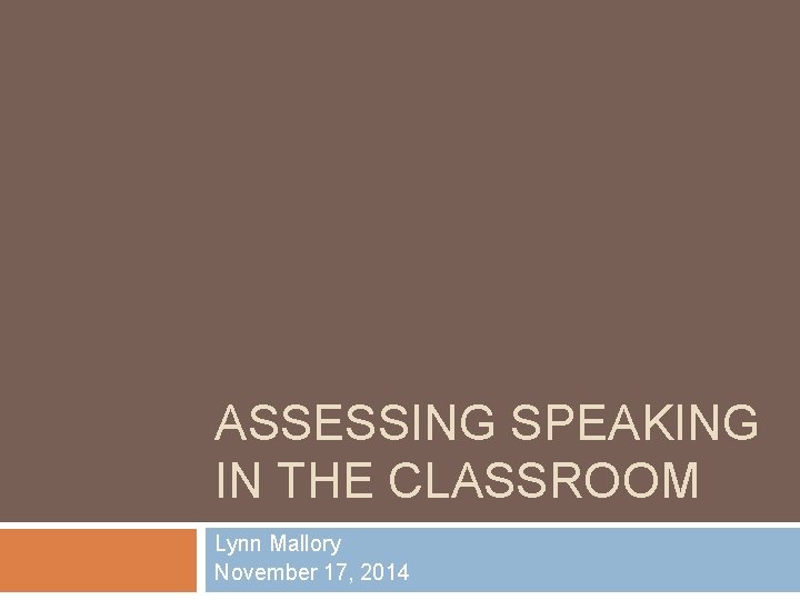 ASSESSING SPEAKING IN THE CLASSROOM Lynn Mallory November 17, 2014 