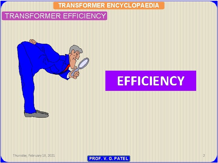 TRANSFORMER ENCYCLOPAEDIA TRANSFORMER EFFICIENCY Thursday, February 18, 2021 PROF. V. G. PATEL 2 