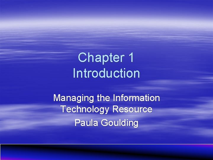 Chapter 1 Introduction Managing the Information Technology Resource Paula Goulding 