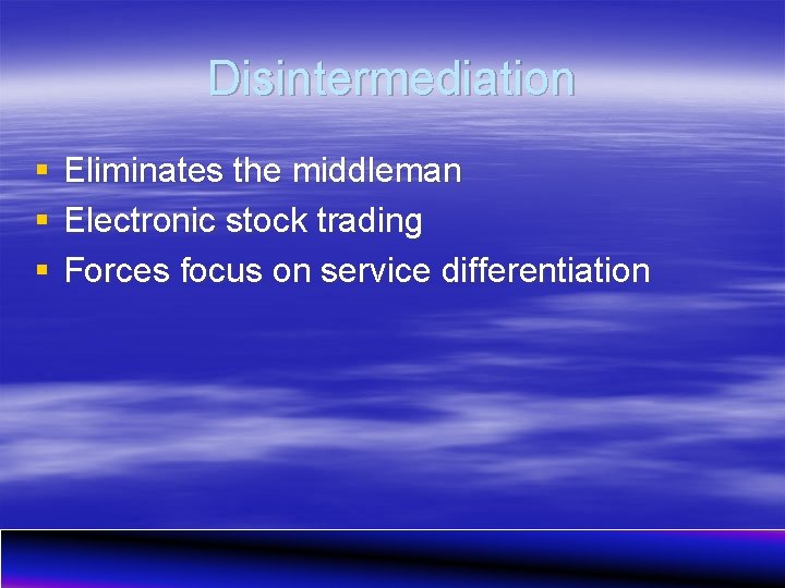 Disintermediation § § § Eliminates the middleman Electronic stock trading Forces focus on service