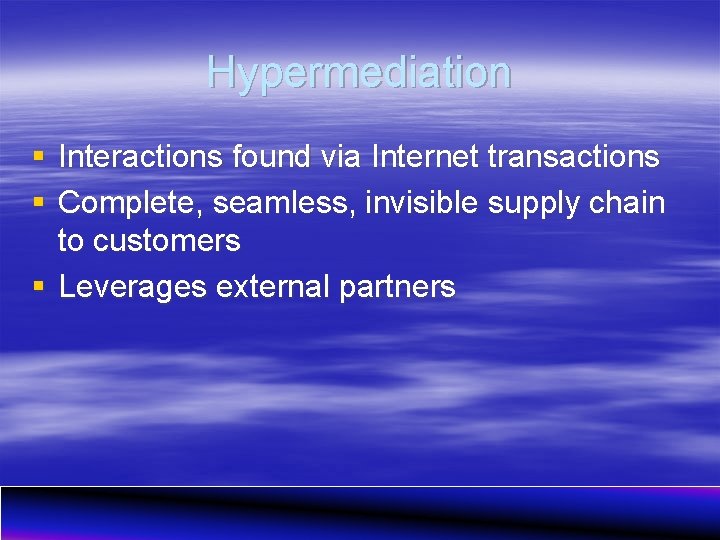 Hypermediation § Interactions found via Internet transactions § Complete, seamless, invisible supply chain to