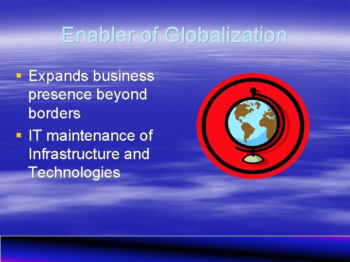 Enabler of Globalization § Expands business presence beyond borders § IT maintenance of Infrastructure