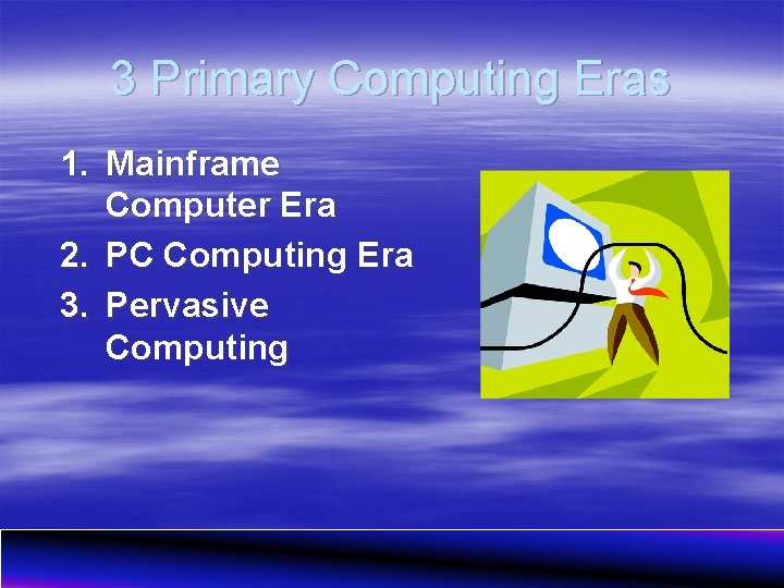 3 Primary Computing Eras 1. Mainframe Computer Era 2. PC Computing Era 3. Pervasive