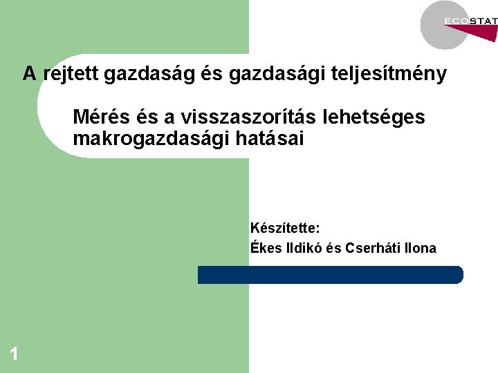 A rejtett gazdaság és gazdasági teljesítmény Mérés és a visszaszorítás lehetséges makrogazdasági hatásai Készítette: