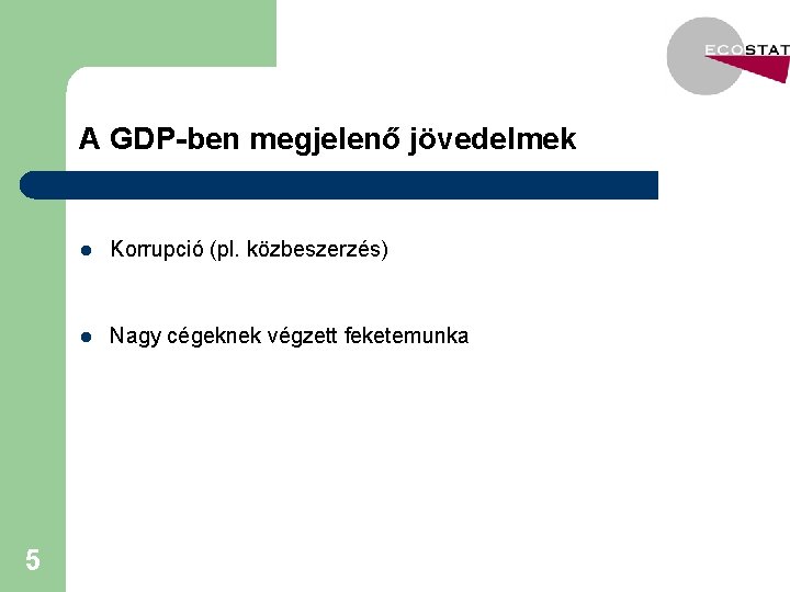 A GDP-ben megjelenő jövedelmek 5 l Korrupció (pl. közbeszerzés) l Nagy cégeknek végzett feketemunka