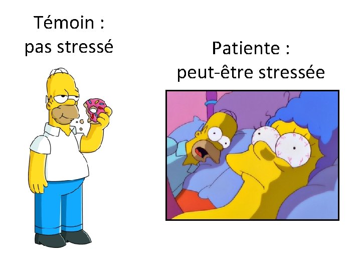 Témoin : pas stressé Patiente : peut-être stressée 