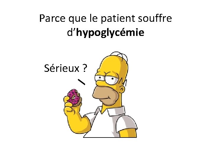 Parce que le patient souffre d’hypoglycémie Sérieux ? 