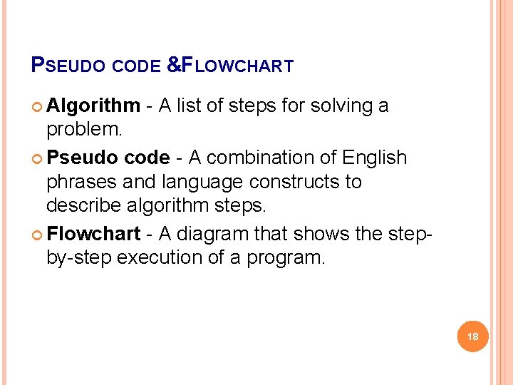 PSEUDO CODE &FLOWCHART Algorithm - A list of steps for solving a problem. Pseudo PSEUDO CODE &FLOWCHART Algorithm - A list of steps for solving a problem. Pseudo