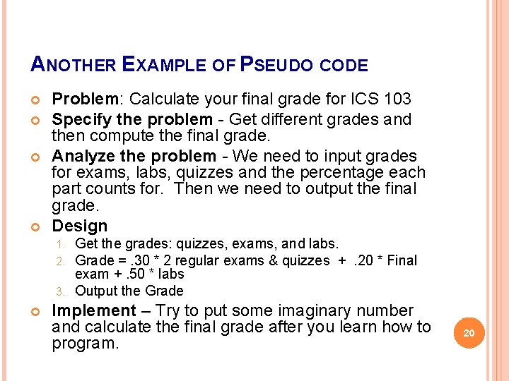 ANOTHER EXAMPLE OF PSEUDO CODE Problem: Calculate your final grade for ICS 103 Specify ANOTHER EXAMPLE OF PSEUDO CODE Problem: Calculate your final grade for ICS 103 Specify