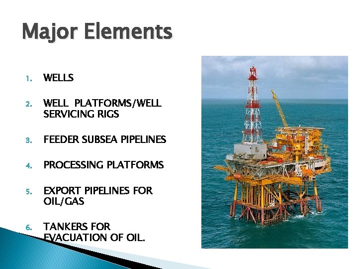 Major Elements 1. WELLS 2. WELL PLATFORMS/WELL SERVICING RIGS 3. FEEDER SUBSEA PIPELINES 4.