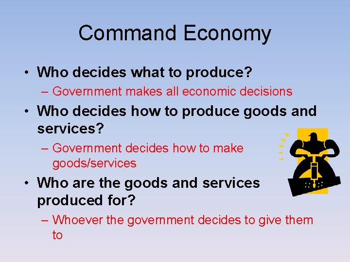 Command Economy • Who decides what to produce? – Government makes all economic decisions